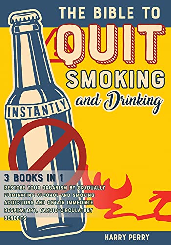 The Bible to Quit Smoking and Drinking Instantly [3 in 1]: Restore Your Organism by Gradually Eliminating Alcohol and Smoking Addictions and Obtain Immediate Respiratory, Cardio-Circulatory Benefits