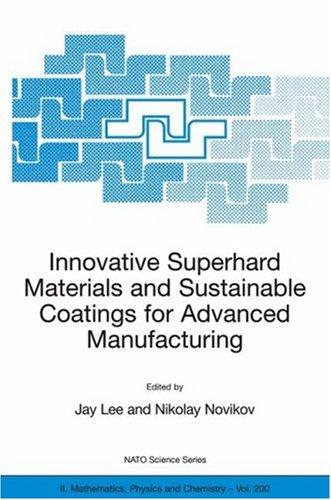 Innovative Superhard Materials and Sustainable Coatings for Advanced Manufacturing: Proceedings of the NATO Advanced Research Workshop on Innovative Superhard Materials and Sustainable Coating, Kiev, Ukraine,12 - 15 May 2004.