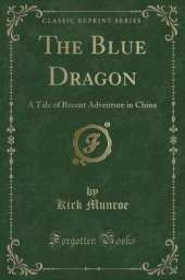 The Blue Dragon: A Tale of Recent Adventure in China (Classic Reprint)