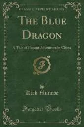 The Blue Dragon: A Tale of Recent Adventure in China (Classic Reprint)