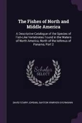 The Fishes of North and Middle America: A Descriptive Catalogue of the Species of Fish-Like Vertebrates Found in the Waters of North America, North of the Isthmus of Panama, Part 2
