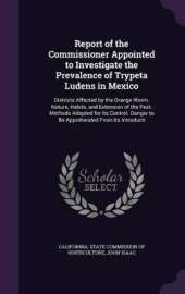 Report of the Commissioner Appointed to Investigate the Prevalence of Trypeta Ludens in Mexico: Districts Affected by the Orange Worm. Nature, Habits, and Extension of the Pest. Methods Adopted for Its Control. Danger to Be Apprehended From Its Introducti