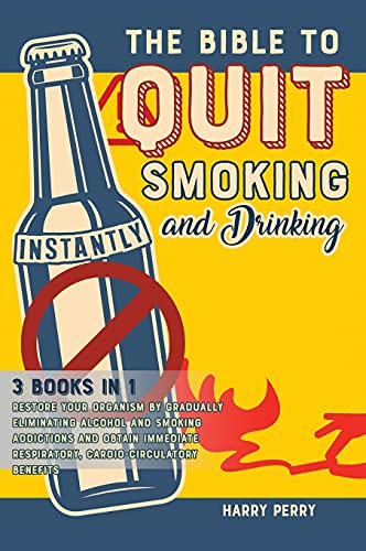 The Bible to Quit Smoking and Drinking Instantly [3 in 1]: Restore Your Organism by Gradually Eliminating Alcohol and Smoking Addictions and Obtain Immediate Respiratory, Cardio-Circulatory Benefits