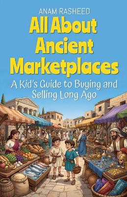All About Ancient Marketplaces: A Kid's Guide to Buying and Selling Long Ago