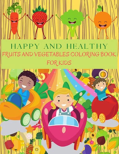 HAPPY AND HEALTHY Fruits and Vegetables Coloring Book: Perfect Learning Vegetables And Fruits Books For Kids. Apple, Banana, Pear, Carrots, Tomatoes, Cucumber And Much More. Vegetable And Fruit Gift Coloring Guide To Yummy Veggies And Fruits.