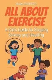 All About Exercise: A Kid's Guide to Staying Strong and Healthy