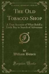 The Old Tobacco Shop: A True Account of What Befell a Little Boy in Search of Adventure (Classic Reprint)