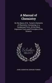 A Manual of Chemistry: On the Basis of Dr. Turner's Elements of Chemistry; Containing, in a Condensed Form, All the Most Important Facts and Principles of the Science