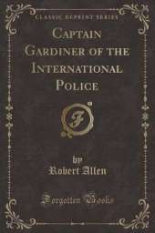 Captain Gardiner of the International Police (Classic Reprint)