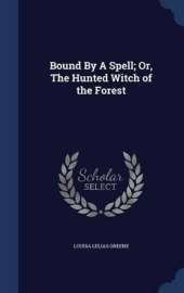 Bound By A Spell; Or, The Hunted Witch of the Forest