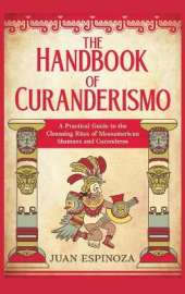 The Handbook of Curanderismo: A Practical Guide to the Cleansing Rites of Mesoamerican Shamans and Curanderos
