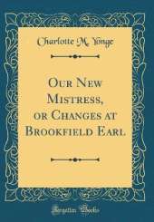 Our New Mistress, or Changes at Brookfield Earl (Classic Reprint)