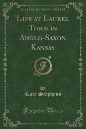 Life at Laurel Town in Anglo-Saxon Kansas (Classic Reprint)