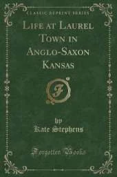 Life at Laurel Town in Anglo-Saxon Kansas (Classic Reprint)