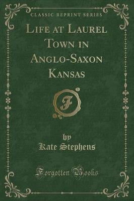 Life at Laurel Town in Anglo-Saxon Kansas (Classic Reprint)