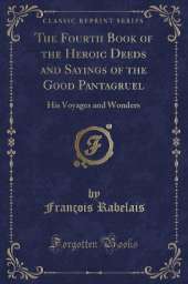The Fourth Book of the Heroic Deeds and Sayings of the Good Pantagruel: His Voyages and Wonders (Classic Reprint)