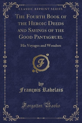 The Fourth Book of the Heroic Deeds and Sayings of the Good Pantagruel: His Voyages and Wonders (Classic Reprint)
