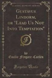 Gustavus Lindorm, or "Lead Us Not Into Temptation" (Classic Reprint)