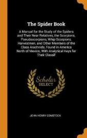 The Spider Book: A Manual for the Study of the Spiders and Their Near Relatives, the Scorpions, Pseudoscorpions, Whip-Scorpions, Harvestmen, and Other Members of the Class Arachnids, Found in America North of Mexico, With Analytical Keys for Their Classif