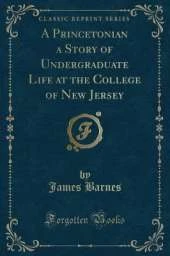 A Princetonian a Story of Undergraduate Life at the College of New Jersey (Classic Reprint)
