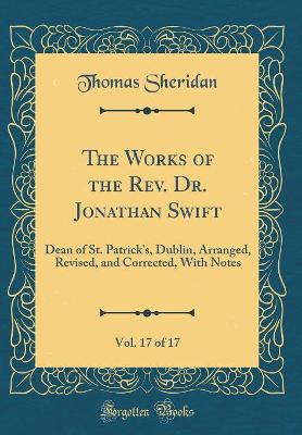 The Works of the Rev. Dr. Jonathan Swift, Vol. 17 of 17: Dean of St. Patrick's, Dublin, Arranged, Revised, and Corrected, With Notes (Classic Reprint)