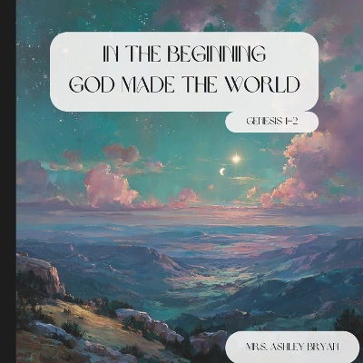In the Beginning: God Made the World (Genesis 1-2): A Christian Children's Creation Story from Genesis 1-2 for Kids Ages 4-8 (The Wonder of God's Word Series)