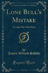 Lone Bull's Mistake: A Lodge Pole Chief Story (Classic Reprint)