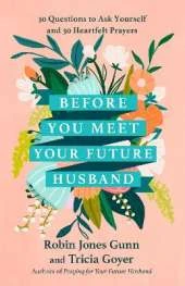 Before You Meet Your Future Husband: 30 Questions to Ask Yourself and 30 Heartfelt Prayers