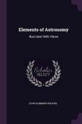 Elements of Astronomy: Illustrated With Plates