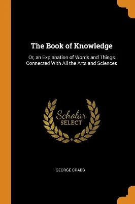The Book of Knowledge: Or, an Explanation of Words and Things Connected With All the Arts and Sciences
