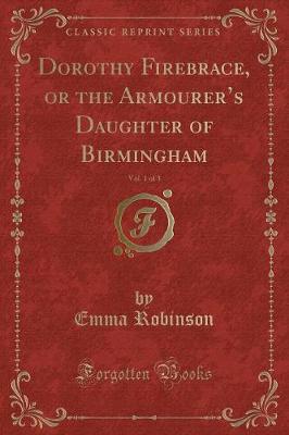 Dorothy Firebrace, or the Armourers Daughter of Birmingham, Vol. 1 of 3 (Classic Reprint)