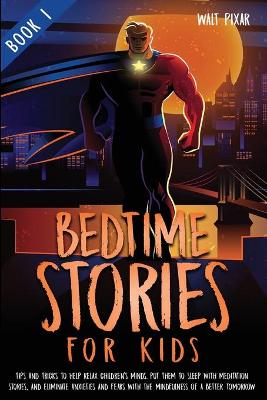 Bedtime Stories for Kids - Book 1: Tips and Tricks to Help Relax Children's Minds, Put Them to Sleep With Meditation Stories, and Eliminate Anxieties and Fears with the Mindfulness of a Better Tomorrow