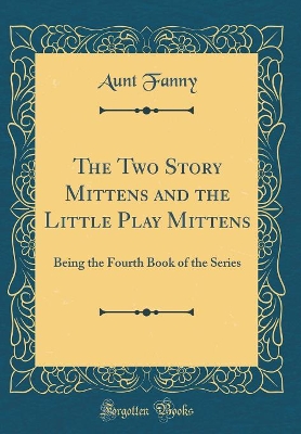 The Two Story Mittens and the Little Play Mittens: Being the Fourth Book of the Series (Classic Reprint)