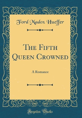 The Fifth Queen Crowned: A Romance (Classic Reprint)