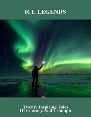 Ice Legends: Twenty Inspiring Tales Of Courage And Triumph