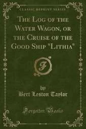 The Log of the Water Wagon, or the Cruise of the Good Ship "Lithia" (Classic Reprint)
