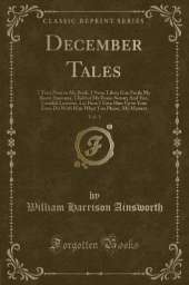 December Tales, Vol. 1: I Turn Now to My Book, I Nunc Liber; Goe Forth My Brave Anatomy, Child of My Brain-Sweat; And Yee, Candidi Lectores, Lo! Here I Give Him Up to You; Even Do With Him What You Please, My Masters (Classic Reprint)