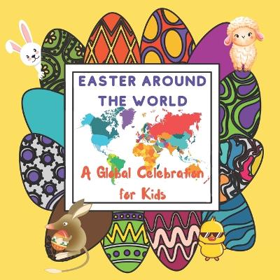 Easter Around The World for Kids: A Global Celebration with some common or add traditions and symbols from Easter eggs to kites