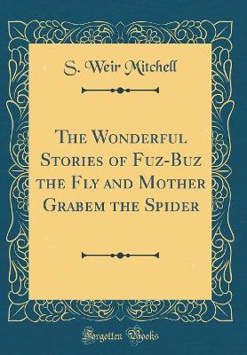 The Wonderful Stories of Fuz-Buz the Fly and Mother Grabem the Spider (Classic Reprint)