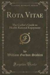 Rota Vitae: The Cyclist's Guide to Health Rational Enjoyment (Classic Reprint)