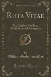 Rota Vitae: The Cyclist's Guide to Health Rational Enjoyment (Classic Reprint)