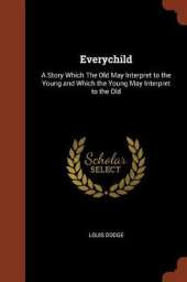 Everychild: A Story Which the Old May Interpret to the Young and Which the Young May Interpret to the Old