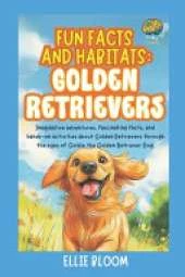 Fun Facts and Habitats: Golden Retrievers: Imaginative adventures, fascinating facts, and hands-on activities about Golden Retrievers through the eyes of Goldie the Golden Retriever Dog