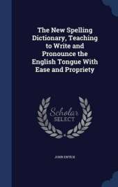 The New Spelling Dictionary, Teaching to Write and Pronounce the English Tongue with Ease and Propriety