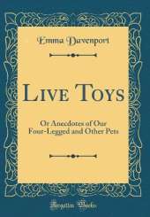 Live Toys: Or Anecdotes of Our Four-Legged and Other Pets (Classic Reprint)
