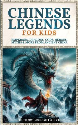 Chinese Legends For Kids: Emperors, Dragons, Gods, Heroes, Myths & More From Ancient China