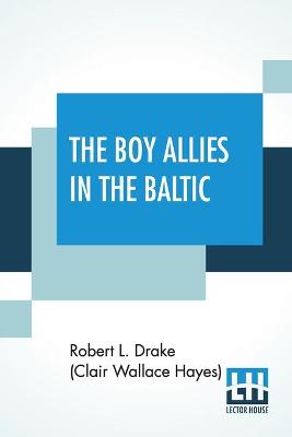 The Boy Allies In The Baltic: Or, Through Fields Of Ice To Aid The Czar