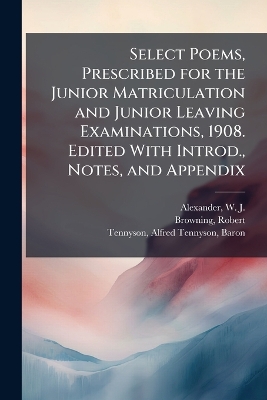 Select Poems, Prescribed for the Junior Matriculation and Junior Leaving Examinations, 1908. Edited With Introd., Notes, and Appendix