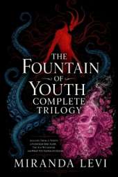 The Fountain of Youth Complete Trilogy: Omnibus Special Edition: From A Youth A Fountain Did Flow, The Sea Withdrew, & What I Tasted of Desire