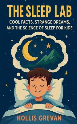 The Sleep Lab: Cool Facts, Strange Dreams, and the Science of Sleep for Kids